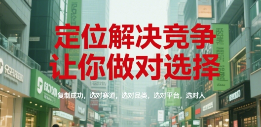 定位解决竞争，让你做对选择，复制成功，选对赛道，选对品类，选对平台，选对人-创客聚集地