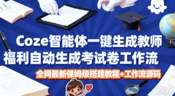 Coze智能体一键生成教师福利自动生成考试试卷工作流，全网最新保姆级搭建教程+工作流源码-创客聚集地