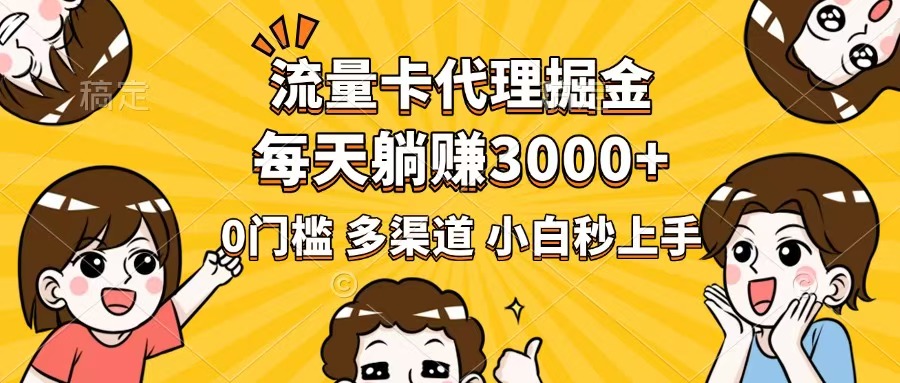 流量卡代理掘金，0门槛，每天躺赚3000+，多种推广渠道，新手小白轻松上手-创客聚集地
