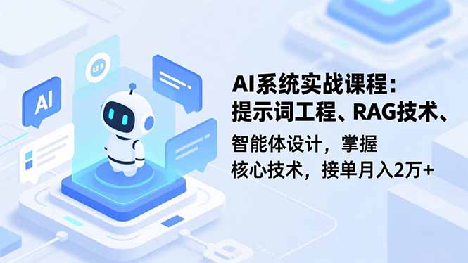 AI系统实战课程，提示词工程、RAG技术、智能体设计，掌握核心技术，接单月入2万+-创客聚集地