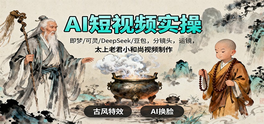 AI短视频实操，即梦/可灵/DeepSeek/豆包，分镜头，运镜，太上老君小和尚视频制作-创客聚集地