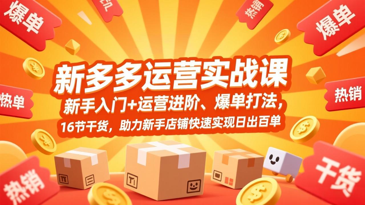 拼多多运营实战课，新手入门+运营进阶、爆单打法，16节干货，助力新手店铺快速实现日出百单-创客聚集地