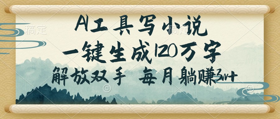 AI工具写小说，一键生成120万字，解放双手，每月躺赚3w+-创客聚集地