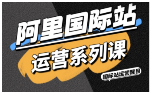 阿里国际站运营系列课，涵盖精准引流、直通车与全站推实战SOP，搭配AI效率工具包与高阶增长玩法(更新)-创客聚集地