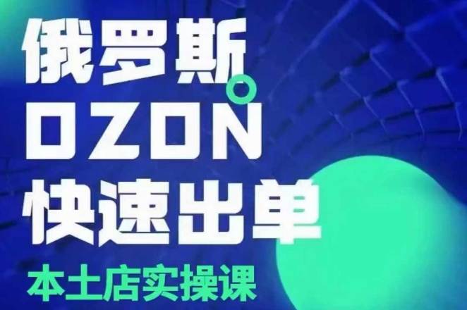 俄罗斯OZON本土店实操课，​OZON本土店运营选品变现-创客聚集地