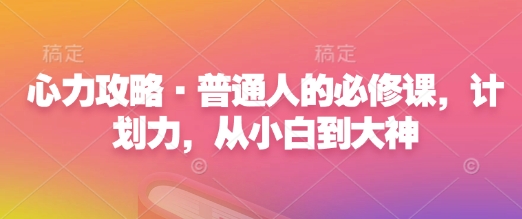心力攻略·普通人的必修课，计划力，从小白到大神-创客聚集地