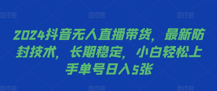 2024抖音无人直播带货，最新防封技术，长期稳定，小白轻松上手单号日入5张【揭秘】-创客聚集地