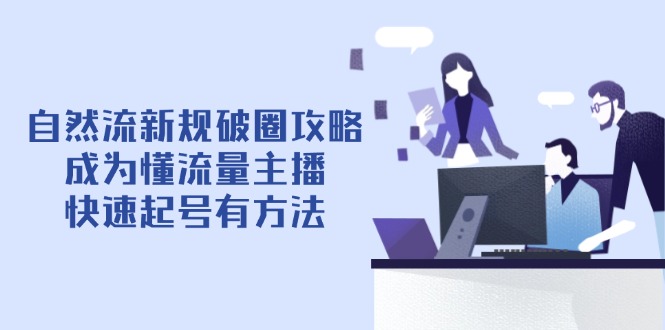 自然流新规破圈攻略【4月6更新】：成为懂流量主播，快速起号有方法-创客聚集地