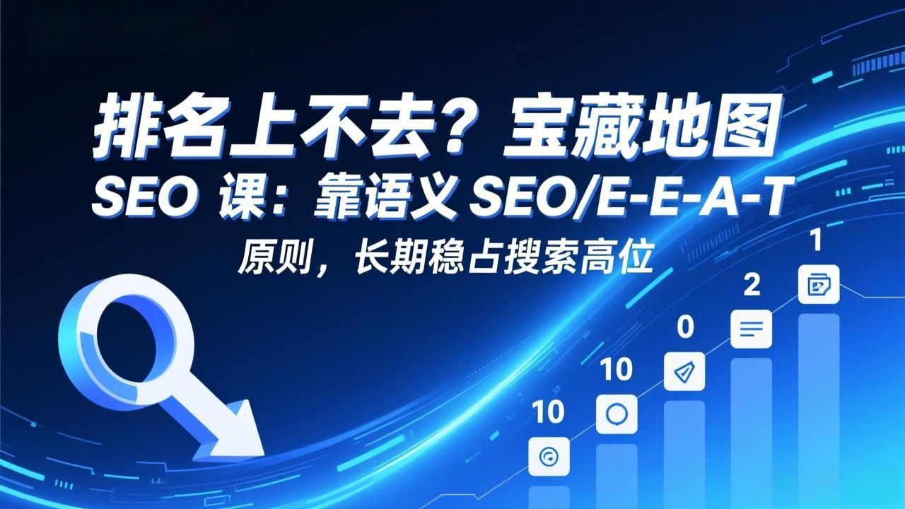 排名上不去？宝藏地图 SEO 课：靠语义 SEO+E-E-A-T 原则，长期稳占搜索高位-创客聚集地