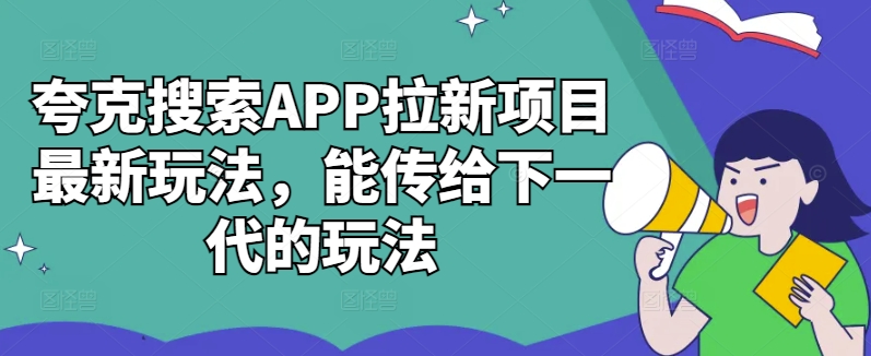 夸克搜索APP拉新项目最新玩法，能传给下一代的玩法-创客聚集地