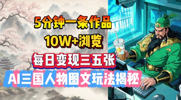 5分钟一条作品，10W+浏览，每日变现三五张，AI三国人物图文玩法揭秘-创客聚集地
