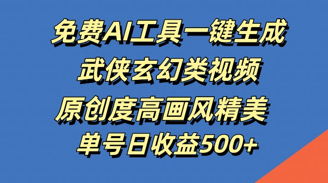 免费AI工具一键生成武侠玄幻类视频，原创度高画风精美，单号日收益几张【揭秘】-创客聚集地