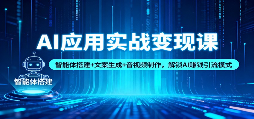 AI应用实战变现课：智能体搭建+文案生成+音视频制作，解锁AI赚钱引流模式-创客聚集地