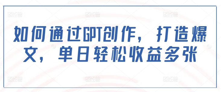 如何通过GPT创作，打造爆文，单日轻松收益多张-创客聚集地