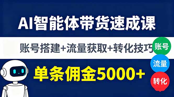 AI智能体带货速成课，账号搭建+流量获取+转化技巧，单条佣金5000+-创客聚集地