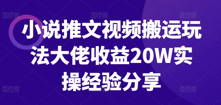 小说推文视频搬运玩法大佬收益20W实操经验分享-创客聚集地