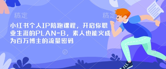 小红书个人IP陪跑课程，开启你职业生涯的PLAN-B，素人也能火成为百万博主的流量密码-创客聚集地