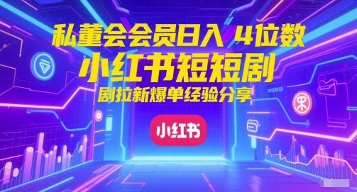 私董会会员日入4位数小红书红果短剧拉新爆单经验分享-创客聚集地