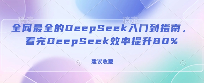 全网最全的DeepSeek入门到指南，看完DeepSeek效率提升80%(建议收藏)-创客聚集地