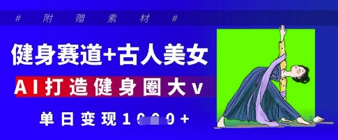 健身赛道+古人美女，AI打造健身圈大v，单日变现多张-创客聚集地