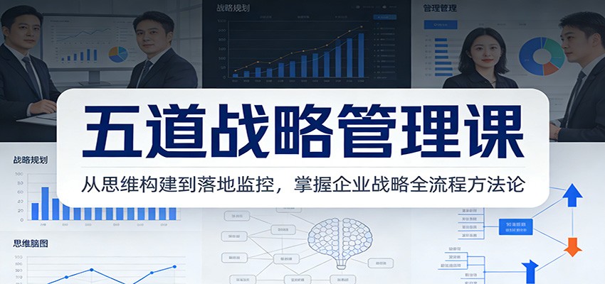 五道战略管理课：从思维构建到落地监控，掌握企业战略全流程方法论-创客聚集地