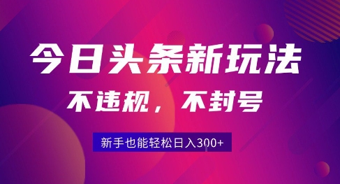 2025今日头条原创玩法5.0，不违规不封号，零门槛新手跟着做也能日入3张+-创客聚集地