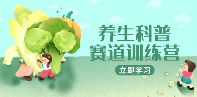 养生科普赛道训练营，AI矩阵+爆款标题+插画教学，2月3万粉接广1800/条-创客聚集地