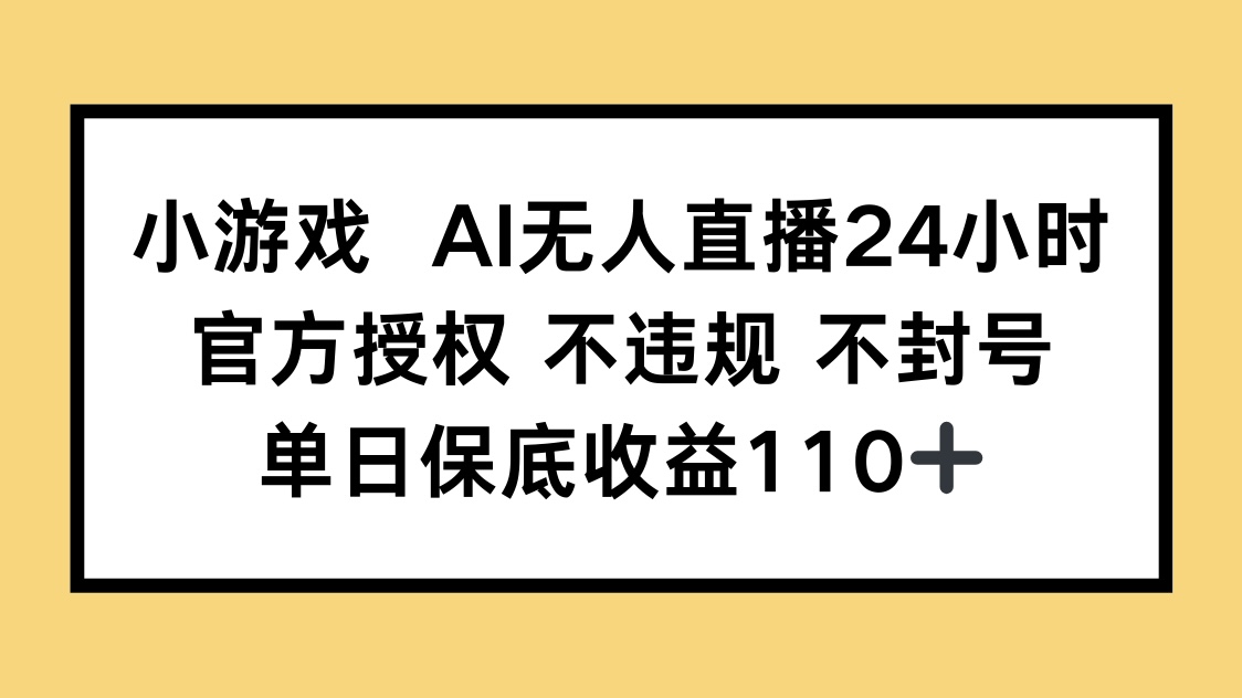 小游戏AI无人直播，官方授权 不违规 不封号，单日保底收益110+-创客聚集地