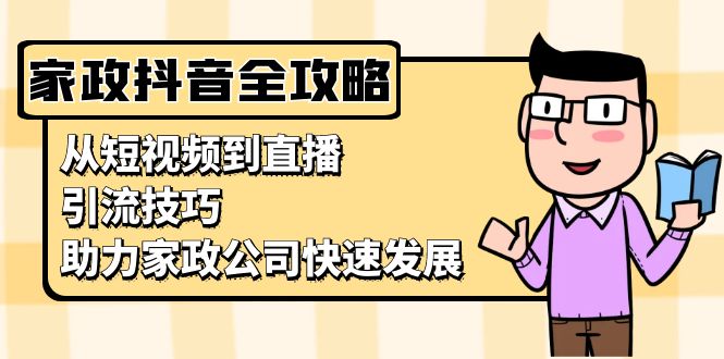 家政抖音运营指南：从短视频到直播，引流技巧，助力家政公司快速发展-创客聚集地