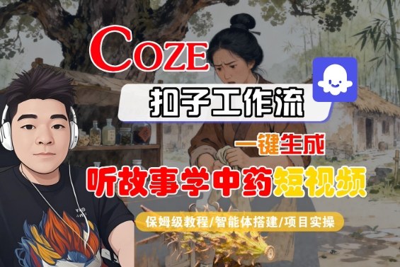 Coze扣子智能体工作流一键生成“听故事学中药“短视频，全流程保姆级教学-创客聚集地