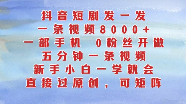 抖音短剧发一发，五分钟一条视频，新手小白一学就会，只要一部手机，0粉丝即可操作-创客聚集地