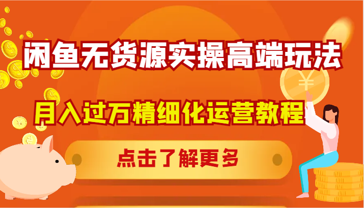 闲鱼无货源实操高端玩法，月入过万精细化运营教程-创客聚集地