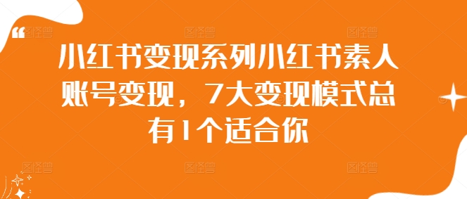 小红书变现系列小红书素人账号变现，7大变现模式总有1个适合你-创客聚集地