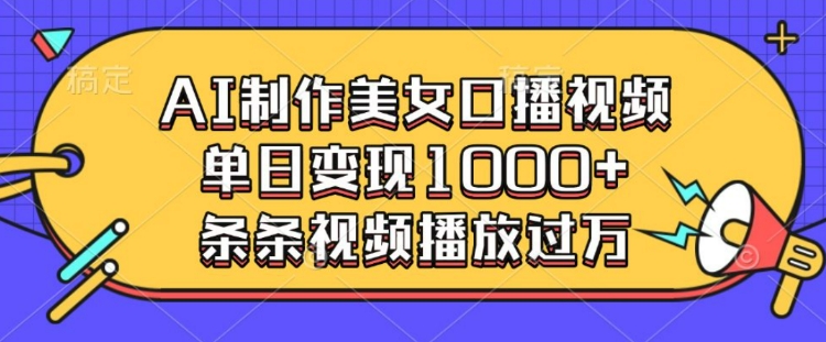 AI制作美女口播视频，单日变现多张，条条视频播放过万-创客聚集地