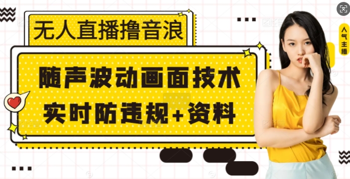无人直播撸音浪+随声波动画面技术+实时防违规+资料【揭秘】-创客聚集地