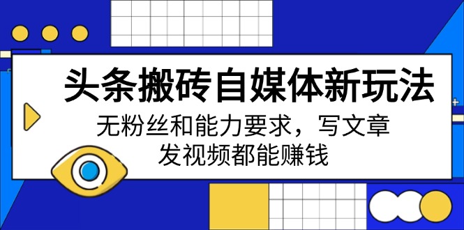 头条搬砖自媒体新玩法，无粉丝和能力要求，写文章、发视频都能赚钱-创客聚集地