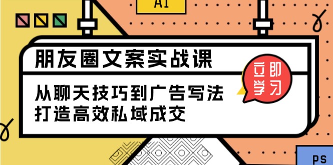 朋友圈文案实战课：从聊天技巧到广告写法，打造高效私域成交-创客聚集地