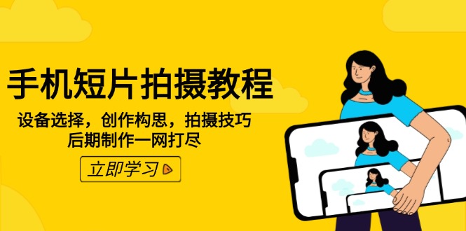 手机短片拍摄教程：设备选择，创作构思，拍摄技巧，后期制作一网打尽-创客聚集地