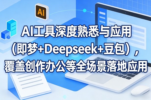 AI工具深度熟悉与应用(即梦+Deepseek+豆包)，覆盖创作办公等全场景落地应用-创客聚集地