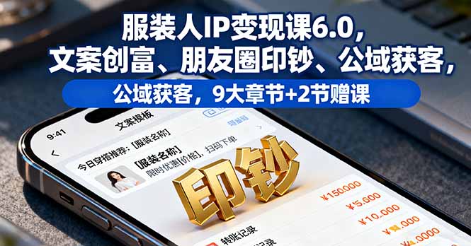服装人IP变现课6.0，文案创富、朋友圈印钞、公域获客，9大章节+2节赠课-创客聚集地