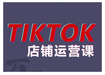 2024TikTok小店运营课程，帮助你解决东南亚跨境TK店铺运营五大常见问题-创客聚集地