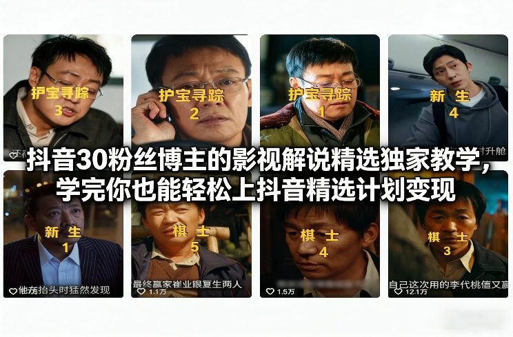 抖音30粉丝博主的影视解说精选独家教学,学完你也能轻松上抖音精选计划变现-创客聚集地