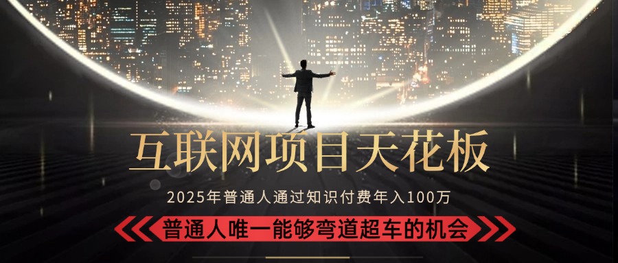 2025“互联网项目天花板”：不做韭菜，做镰刀！“月入 10W+ 普通人弯道…-创客聚集地