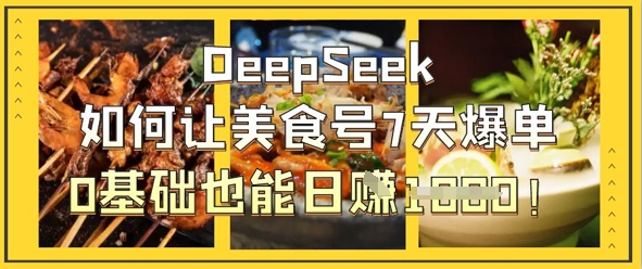 DeepSeek如何让美食号7天爆单，0基础也能日入1k-创客聚集地