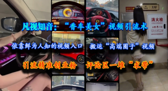 凡视知音：“香车美女”视频引流术，依靠鲜为人知的视频入口，搬运“高端圈子”视频，引流精准创业粉，评论区一堆“求带”-创客聚集地