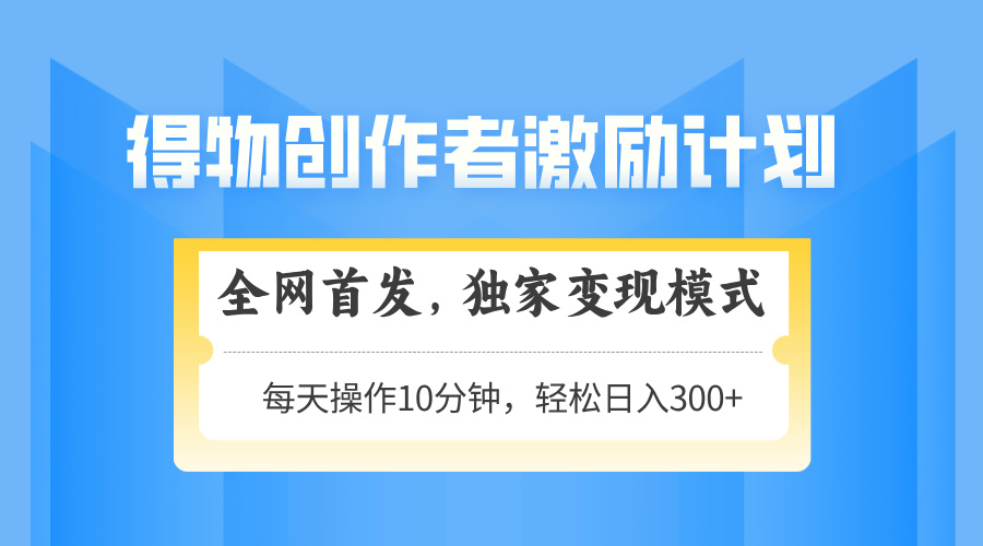 得物创作者激励，变现模式，轻松上手，日入300+可矩阵，可放大-创客聚集地