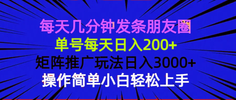 每天几分钟发条朋友圈 单号每天日入200+ 矩阵推广玩法日入3000+ 操作简...-创客聚集地