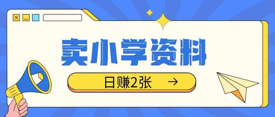 卖小学资料冷门项目，操作简单每天坚持执行就会有收益，轻松日入两张【揭秘】-创客聚集地