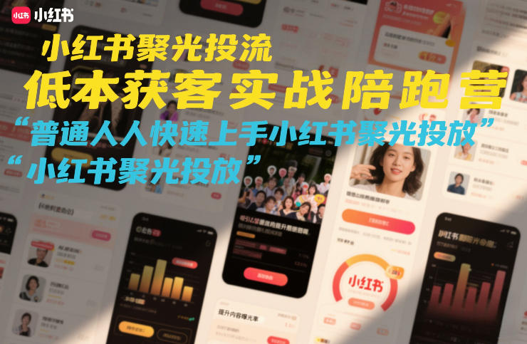 小红书聚光投流低成本获客实战陪跑营,普通人快速上手小红书聚光投放-创客聚集地