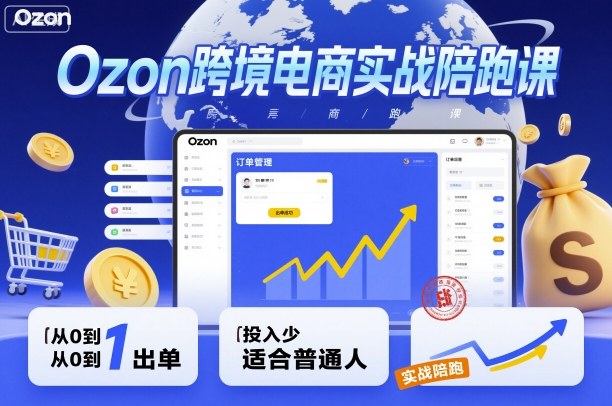 Ozon跨境电商实战陪跑课，教你从0到1出单，投入少适合普通人-创客聚集地